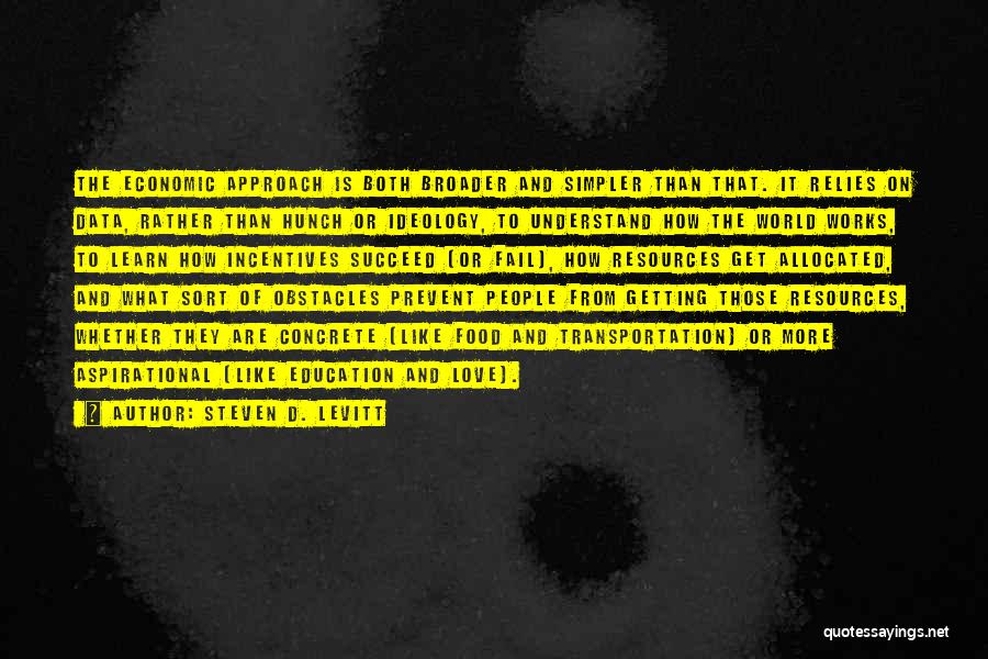 Steven D. Levitt Quotes: The Economic Approach Is Both Broader And Simpler Than That. It Relies On Data, Rather Than Hunch Or Ideology, To