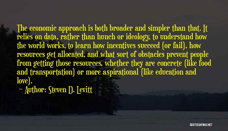 Steven D. Levitt Quotes: The Economic Approach Is Both Broader And Simpler Than That. It Relies On Data, Rather Than Hunch Or Ideology, To