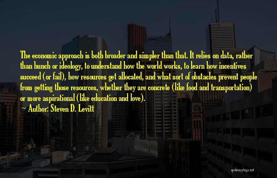 Steven D. Levitt Quotes: The Economic Approach Is Both Broader And Simpler Than That. It Relies On Data, Rather Than Hunch Or Ideology, To