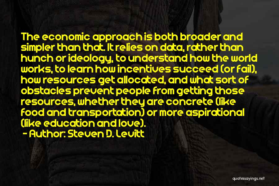 Steven D. Levitt Quotes: The Economic Approach Is Both Broader And Simpler Than That. It Relies On Data, Rather Than Hunch Or Ideology, To