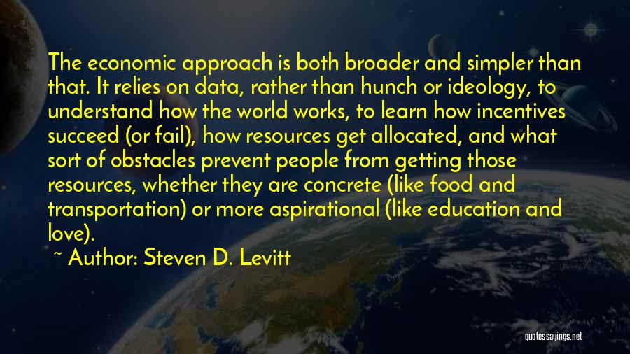 Steven D. Levitt Quotes: The Economic Approach Is Both Broader And Simpler Than That. It Relies On Data, Rather Than Hunch Or Ideology, To