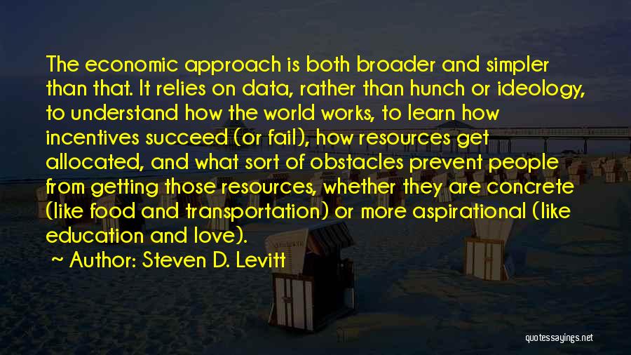 Steven D. Levitt Quotes: The Economic Approach Is Both Broader And Simpler Than That. It Relies On Data, Rather Than Hunch Or Ideology, To