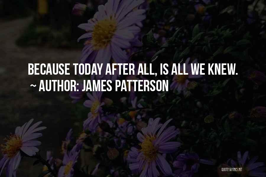 James Patterson Quotes: Because Today After All, Is All We Knew.