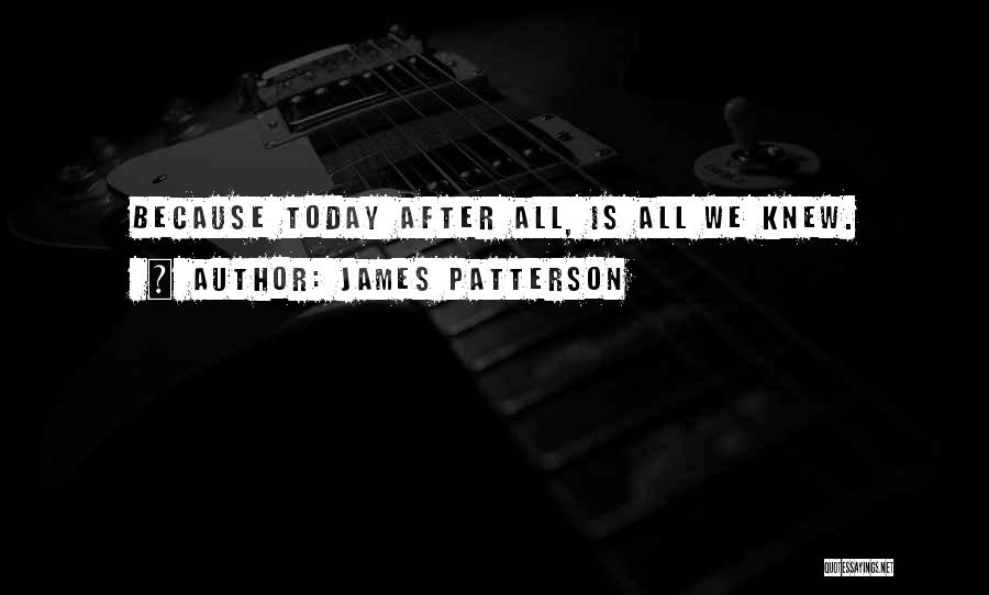 James Patterson Quotes: Because Today After All, Is All We Knew.