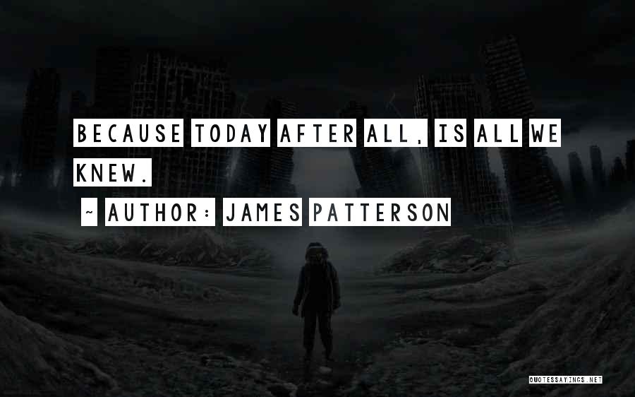 James Patterson Quotes: Because Today After All, Is All We Knew.