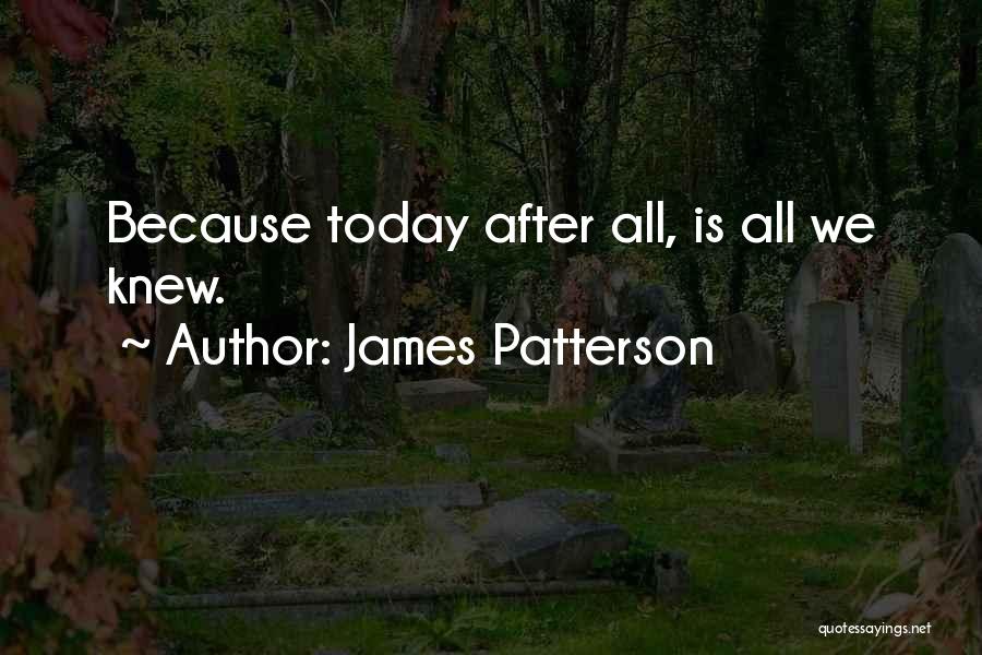 James Patterson Quotes: Because Today After All, Is All We Knew.