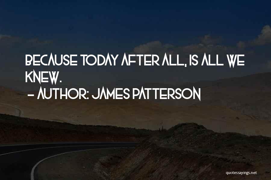 James Patterson Quotes: Because Today After All, Is All We Knew.