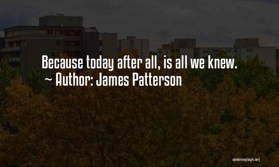 James Patterson Quotes: Because Today After All, Is All We Knew.