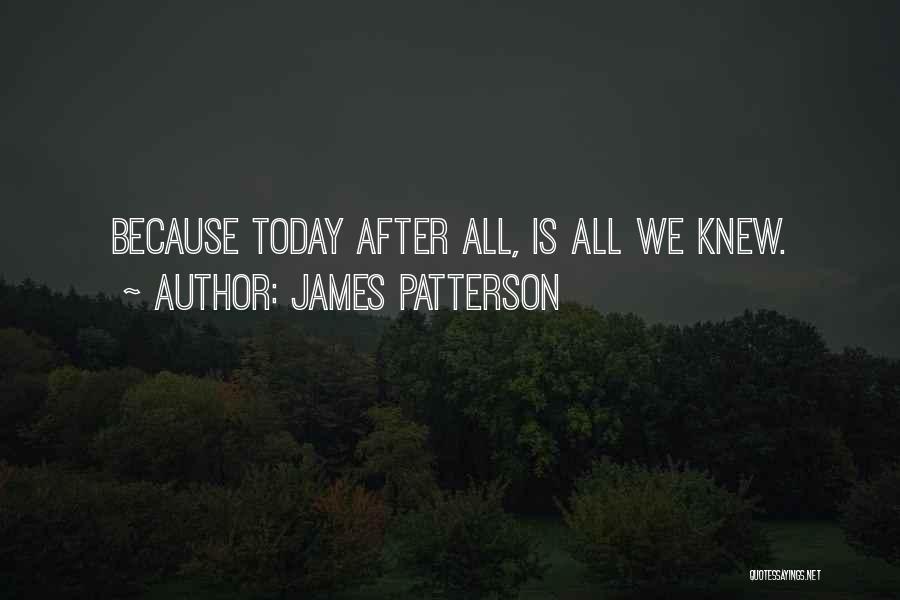 James Patterson Quotes: Because Today After All, Is All We Knew.