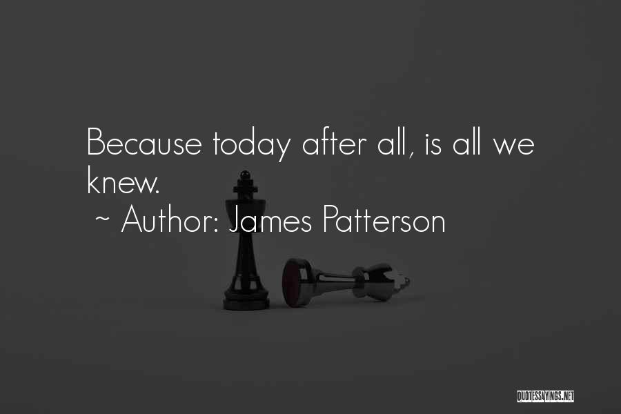 James Patterson Quotes: Because Today After All, Is All We Knew.