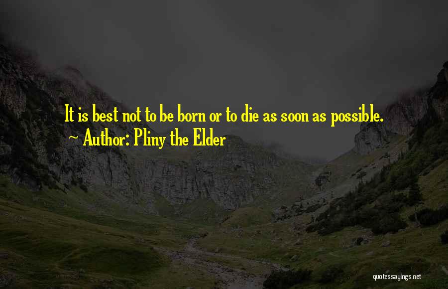 Pliny The Elder Quotes: It Is Best Not To Be Born Or To Die As Soon As Possible.