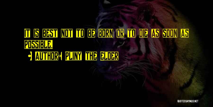 Pliny The Elder Quotes: It Is Best Not To Be Born Or To Die As Soon As Possible.