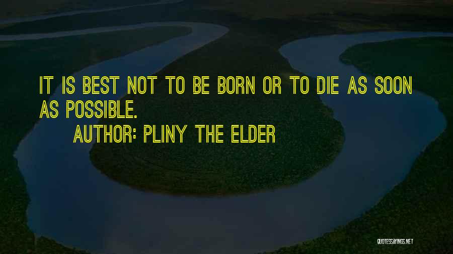 Pliny The Elder Quotes: It Is Best Not To Be Born Or To Die As Soon As Possible.