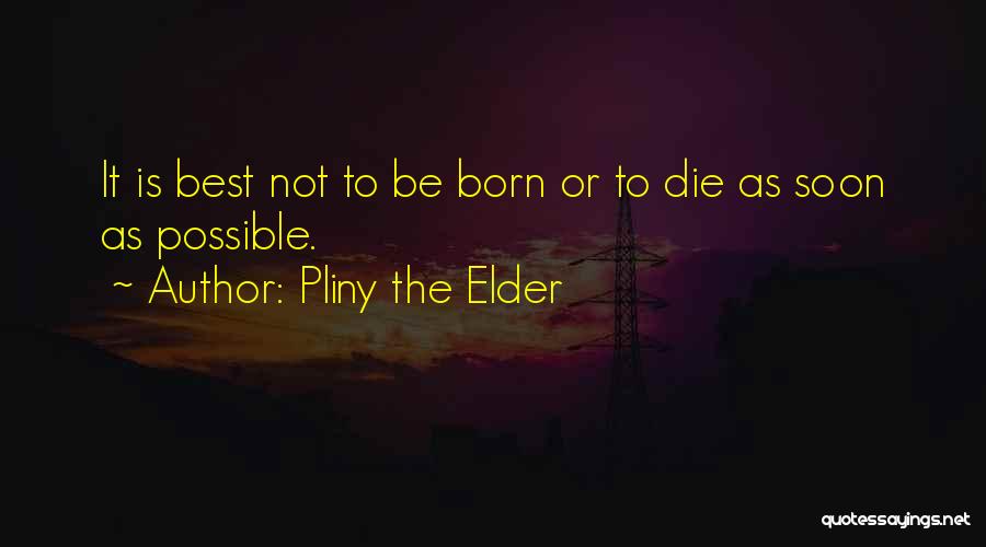 Pliny The Elder Quotes: It Is Best Not To Be Born Or To Die As Soon As Possible.
