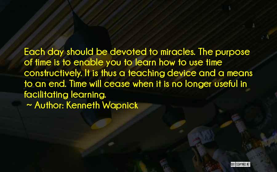 Kenneth Wapnick Quotes: Each Day Should Be Devoted To Miracles. The Purpose Of Time Is To Enable You To Learn How To Use