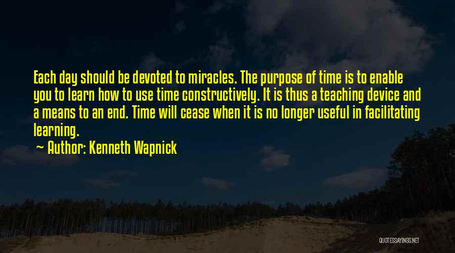 Kenneth Wapnick Quotes: Each Day Should Be Devoted To Miracles. The Purpose Of Time Is To Enable You To Learn How To Use