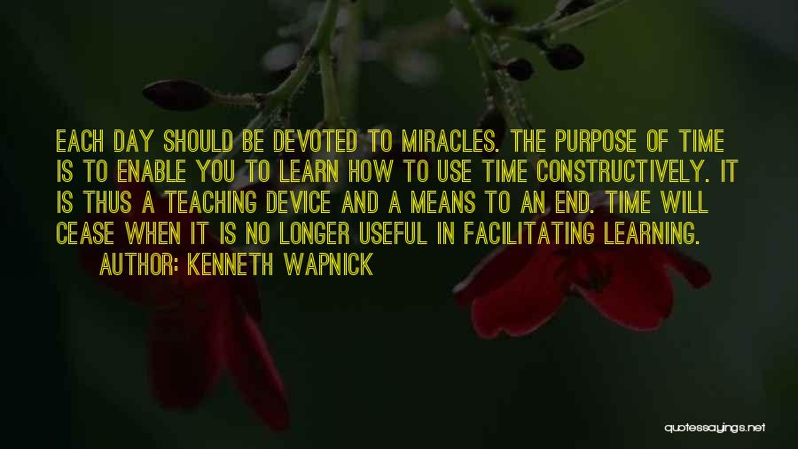 Kenneth Wapnick Quotes: Each Day Should Be Devoted To Miracles. The Purpose Of Time Is To Enable You To Learn How To Use