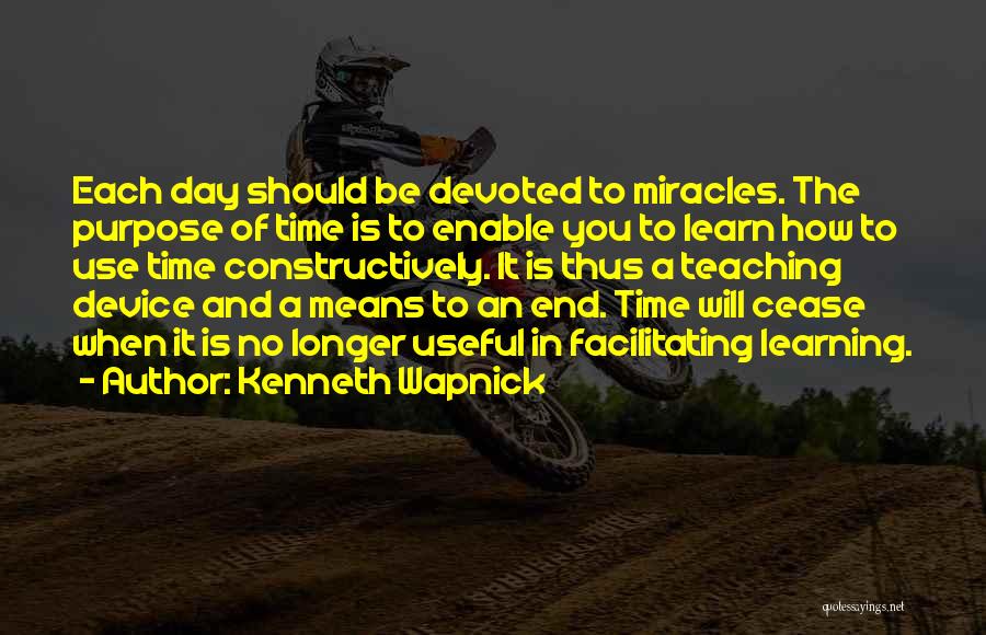 Kenneth Wapnick Quotes: Each Day Should Be Devoted To Miracles. The Purpose Of Time Is To Enable You To Learn How To Use