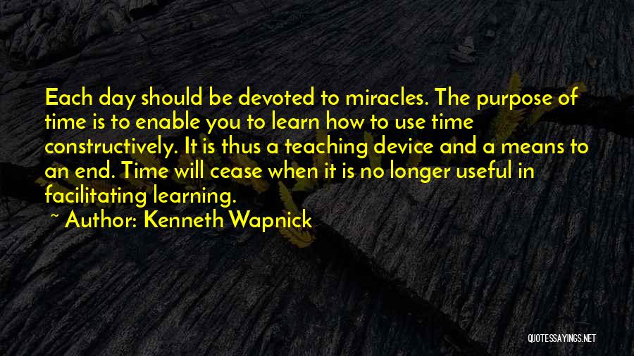 Kenneth Wapnick Quotes: Each Day Should Be Devoted To Miracles. The Purpose Of Time Is To Enable You To Learn How To Use