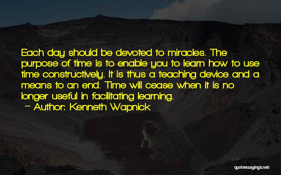Kenneth Wapnick Quotes: Each Day Should Be Devoted To Miracles. The Purpose Of Time Is To Enable You To Learn How To Use