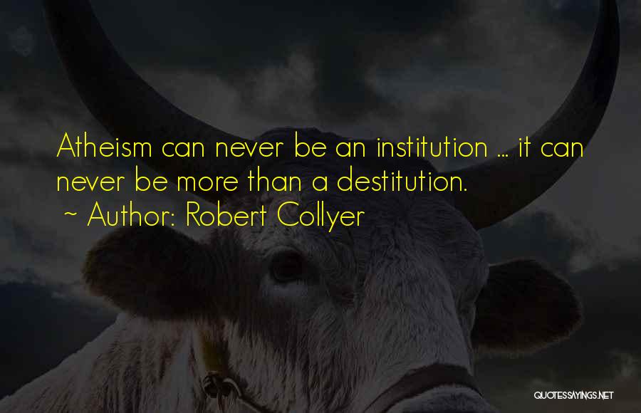 Robert Collyer Quotes: Atheism Can Never Be An Institution ... It Can Never Be More Than A Destitution.