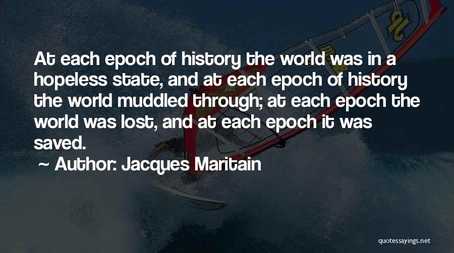 Jacques Maritain Quotes: At Each Epoch Of History The World Was In A Hopeless State, And At Each Epoch Of History The World