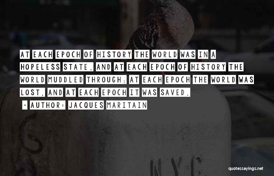 Jacques Maritain Quotes: At Each Epoch Of History The World Was In A Hopeless State, And At Each Epoch Of History The World