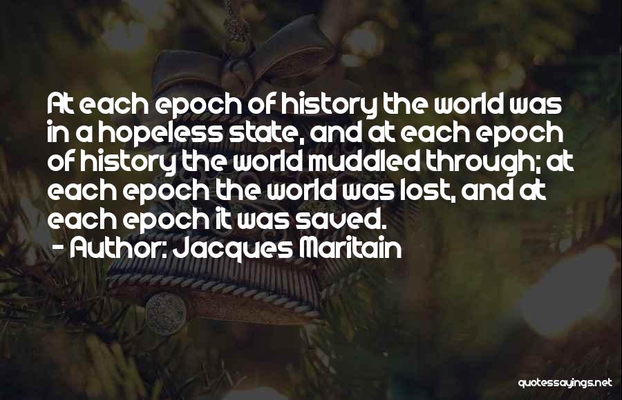 Jacques Maritain Quotes: At Each Epoch Of History The World Was In A Hopeless State, And At Each Epoch Of History The World