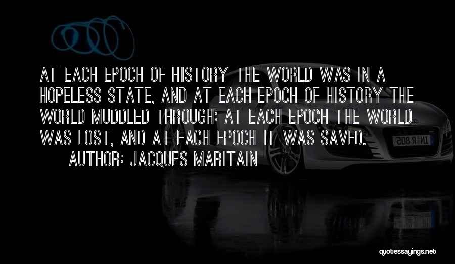 Jacques Maritain Quotes: At Each Epoch Of History The World Was In A Hopeless State, And At Each Epoch Of History The World