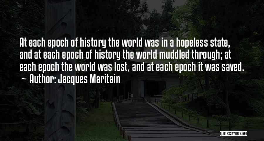 Jacques Maritain Quotes: At Each Epoch Of History The World Was In A Hopeless State, And At Each Epoch Of History The World