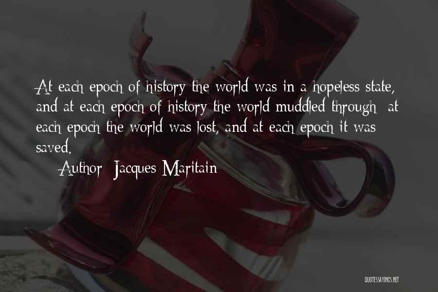 Jacques Maritain Quotes: At Each Epoch Of History The World Was In A Hopeless State, And At Each Epoch Of History The World