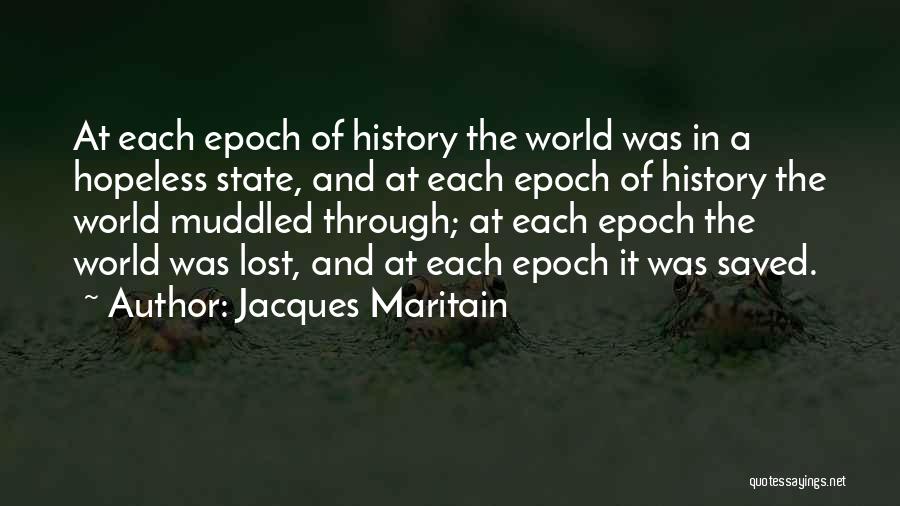 Jacques Maritain Quotes: At Each Epoch Of History The World Was In A Hopeless State, And At Each Epoch Of History The World
