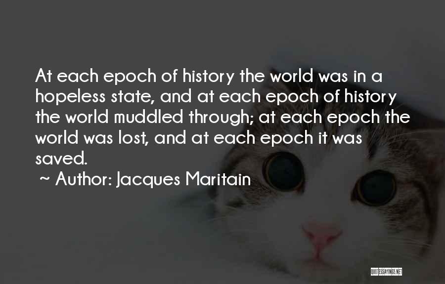 Jacques Maritain Quotes: At Each Epoch Of History The World Was In A Hopeless State, And At Each Epoch Of History The World