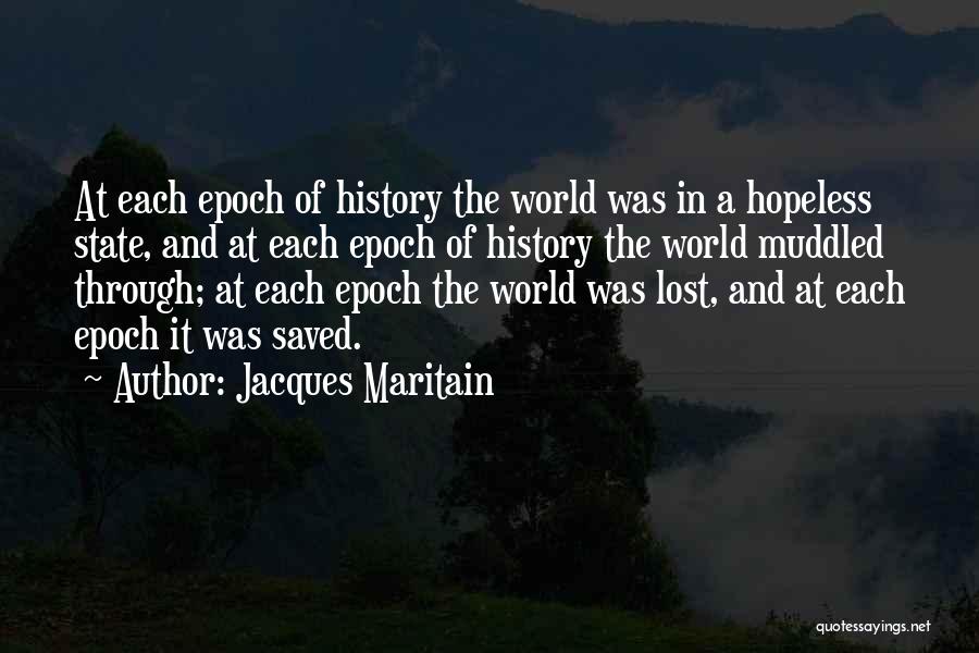 Jacques Maritain Quotes: At Each Epoch Of History The World Was In A Hopeless State, And At Each Epoch Of History The World