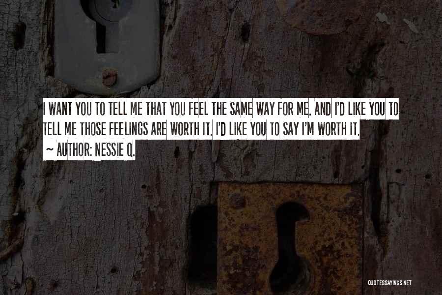Nessie Q. Quotes: I Want You To Tell Me That You Feel The Same Way For Me. And I'd Like You To Tell