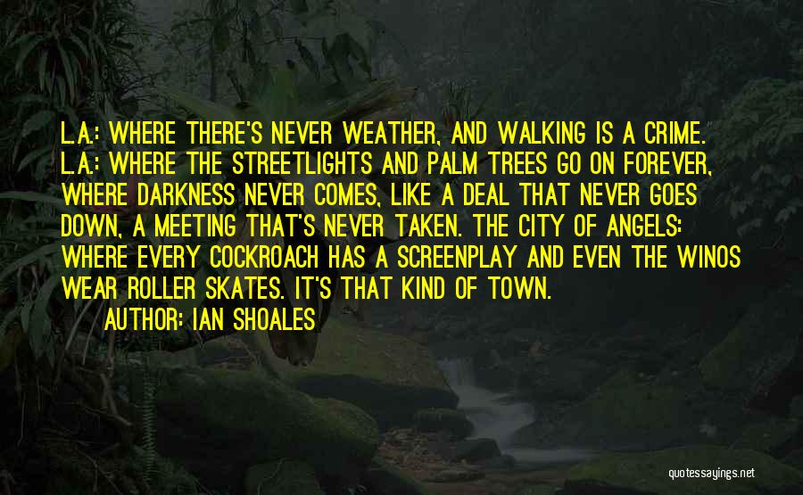 Ian Shoales Quotes: L.a.: Where There's Never Weather, And Walking Is A Crime. L.a.: Where The Streetlights And Palm Trees Go On Forever,