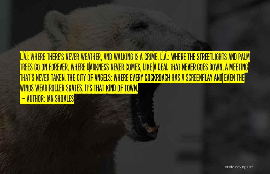 Ian Shoales Quotes: L.a.: Where There's Never Weather, And Walking Is A Crime. L.a.: Where The Streetlights And Palm Trees Go On Forever,