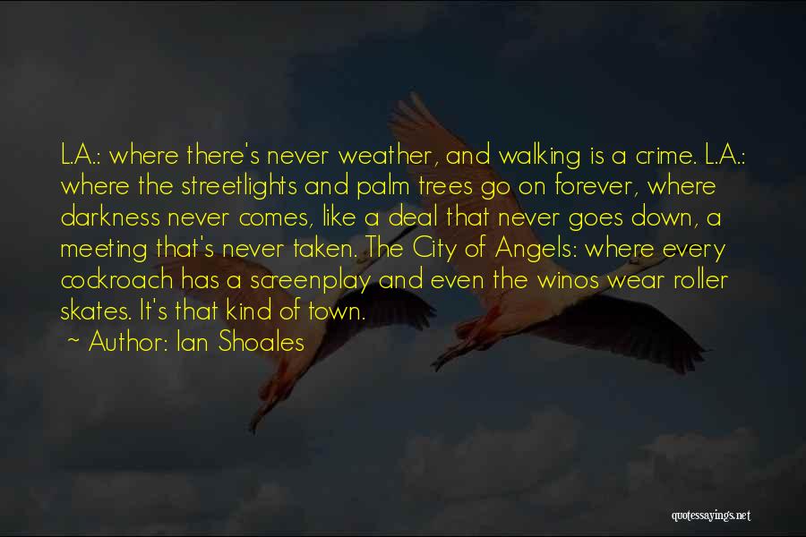 Ian Shoales Quotes: L.a.: Where There's Never Weather, And Walking Is A Crime. L.a.: Where The Streetlights And Palm Trees Go On Forever,