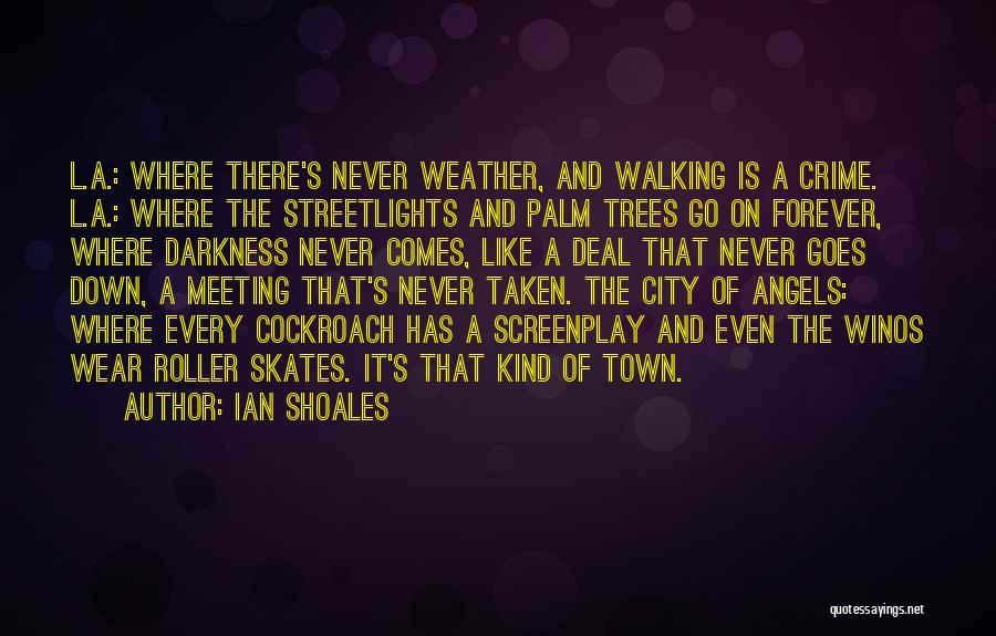 Ian Shoales Quotes: L.a.: Where There's Never Weather, And Walking Is A Crime. L.a.: Where The Streetlights And Palm Trees Go On Forever,