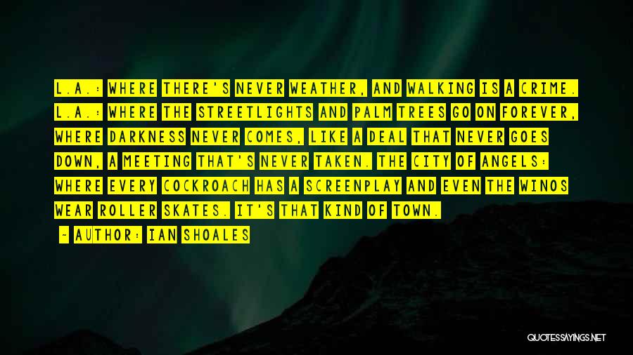 Ian Shoales Quotes: L.a.: Where There's Never Weather, And Walking Is A Crime. L.a.: Where The Streetlights And Palm Trees Go On Forever,