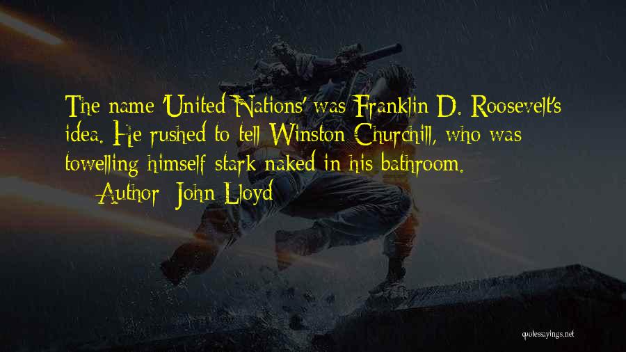 John Lloyd Quotes: The Name 'united Nations' Was Franklin D. Roosevelt's Idea. He Rushed To Tell Winston Churchill, Who Was Towelling Himself Stark