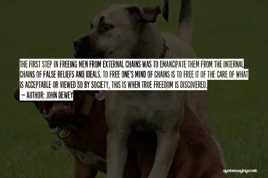 John Dewey Quotes: The First Step In Freeing Men From External Chains Was To Emancipate Them From The Internal Chains Of False Beliefs