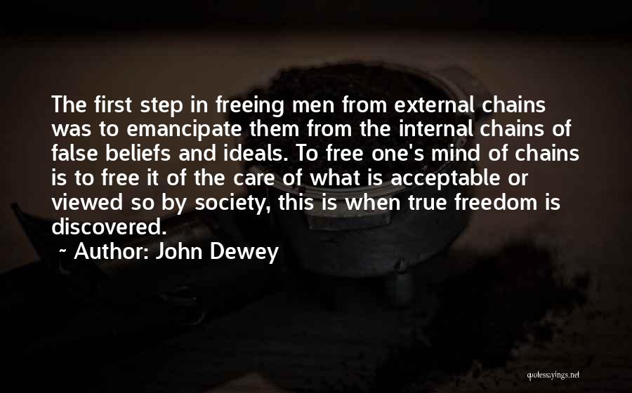 John Dewey Quotes: The First Step In Freeing Men From External Chains Was To Emancipate Them From The Internal Chains Of False Beliefs