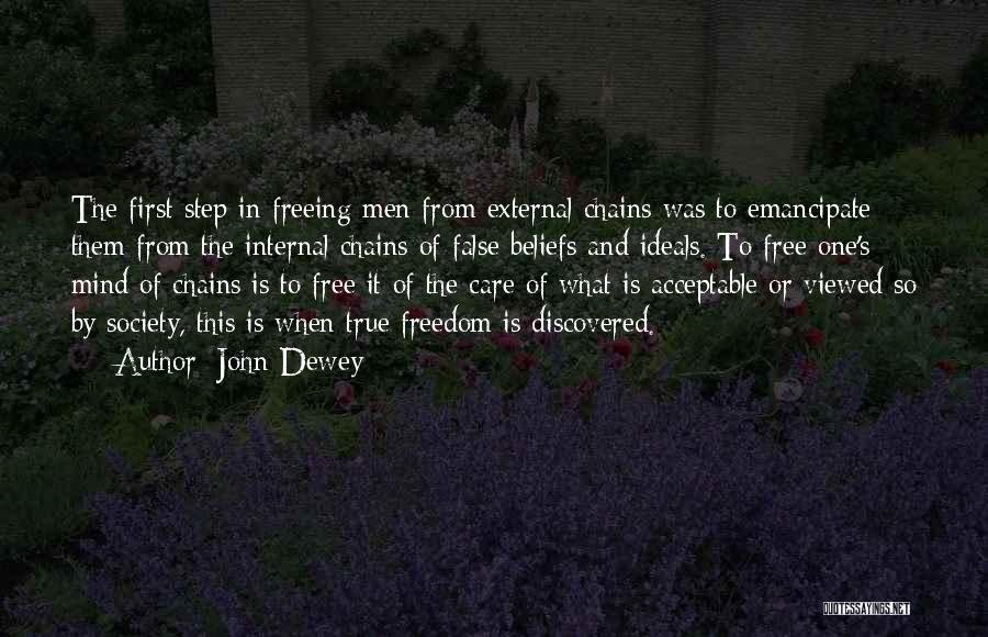John Dewey Quotes: The First Step In Freeing Men From External Chains Was To Emancipate Them From The Internal Chains Of False Beliefs