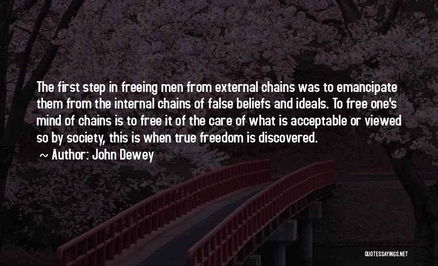 John Dewey Quotes: The First Step In Freeing Men From External Chains Was To Emancipate Them From The Internal Chains Of False Beliefs