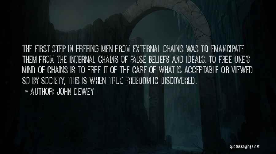 John Dewey Quotes: The First Step In Freeing Men From External Chains Was To Emancipate Them From The Internal Chains Of False Beliefs