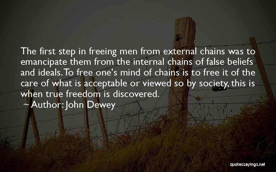John Dewey Quotes: The First Step In Freeing Men From External Chains Was To Emancipate Them From The Internal Chains Of False Beliefs