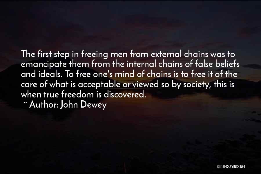 John Dewey Quotes: The First Step In Freeing Men From External Chains Was To Emancipate Them From The Internal Chains Of False Beliefs