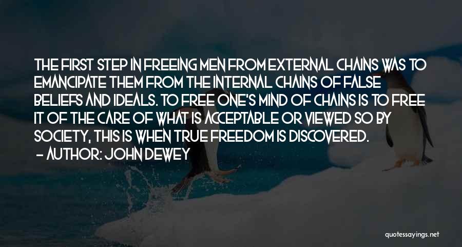 John Dewey Quotes: The First Step In Freeing Men From External Chains Was To Emancipate Them From The Internal Chains Of False Beliefs