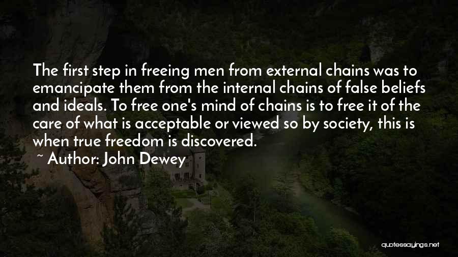 John Dewey Quotes: The First Step In Freeing Men From External Chains Was To Emancipate Them From The Internal Chains Of False Beliefs